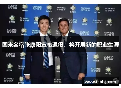 国米名宿张康阳宣布退役，将开展新的职业生涯