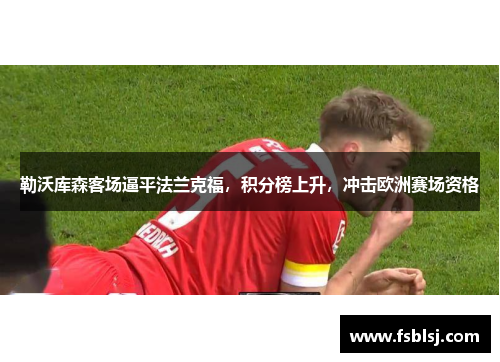 勒沃库森客场逼平法兰克福，积分榜上升，冲击欧洲赛场资格