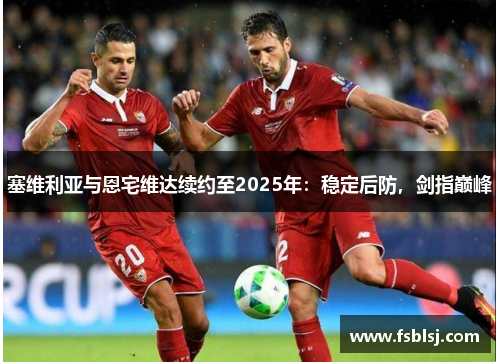 塞维利亚与恩宅维达续约至2025年：稳定后防，剑指巅峰