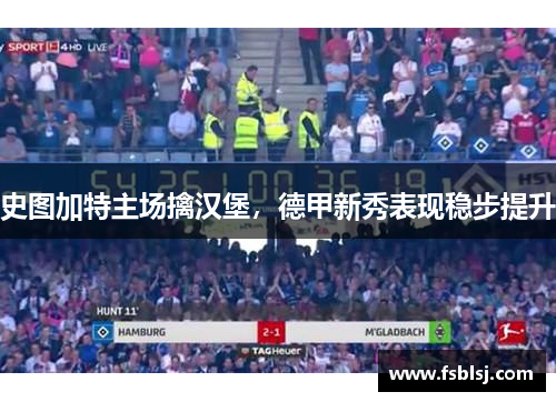 史图加特主场擒汉堡，德甲新秀表现稳步提升