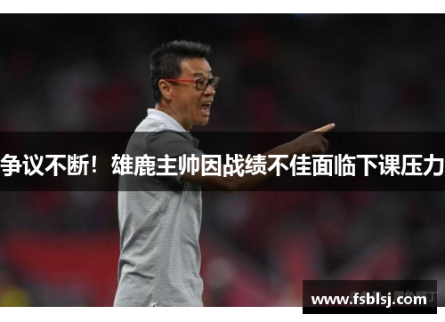 争议不断！雄鹿主帅因战绩不佳面临下课压力