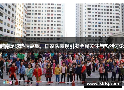 越南足球热情高涨，国家队表现引发全民关注与热烈讨论