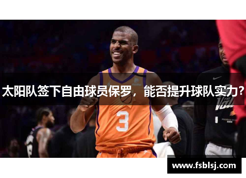 太阳队签下自由球员保罗，能否提升球队实力？