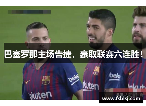 巴塞罗那主场告捷，豪取联赛六连胜！