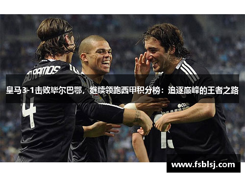 皇马3-1击败毕尔巴鄂，继续领跑西甲积分榜：追逐巅峰的王者之路