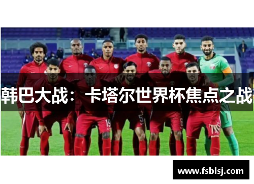 韩巴大战：卡塔尔世界杯焦点之战