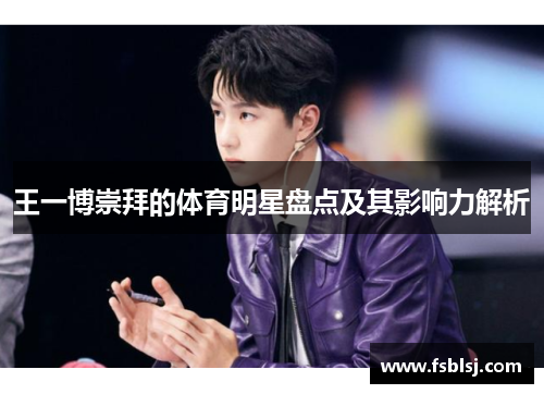王一博崇拜的体育明星盘点及其影响力解析