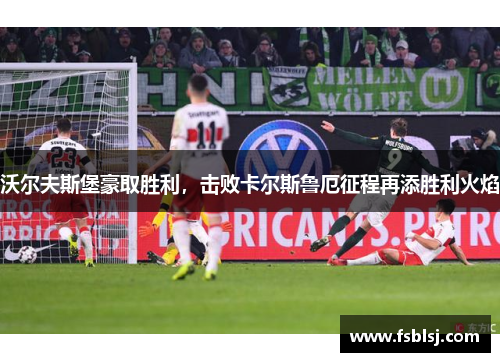 沃尔夫斯堡豪取胜利，击败卡尔斯鲁厄征程再添胜利火焰