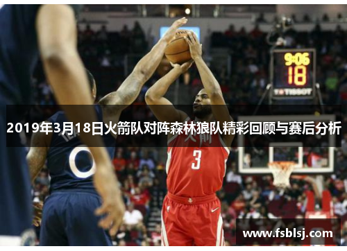 2019年3月18日火箭队对阵森林狼队精彩回顾与赛后分析