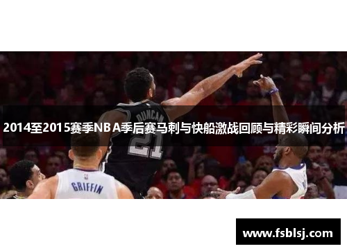 2014至2015赛季NBA季后赛马刺与快船激战回顾与精彩瞬间分析