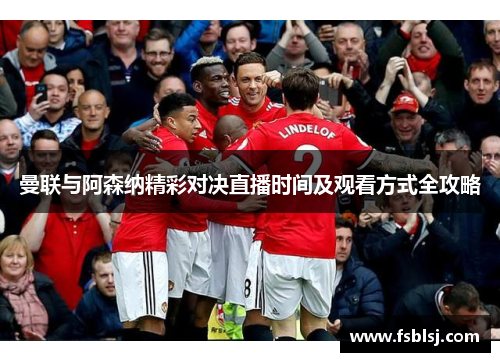 曼联与阿森纳精彩对决直播时间及观看方式全攻略