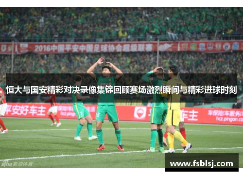恒大与国安精彩对决录像集锦回顾赛场激烈瞬间与精彩进球时刻