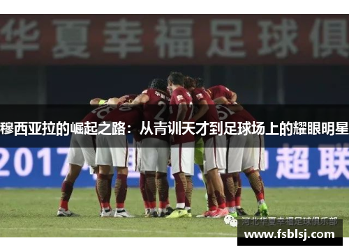 穆西亚拉的崛起之路：从青训天才到足球场上的耀眼明星
