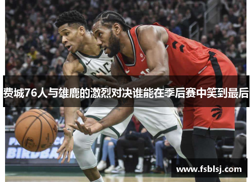 费城76人与雄鹿的激烈对决谁能在季后赛中笑到最后