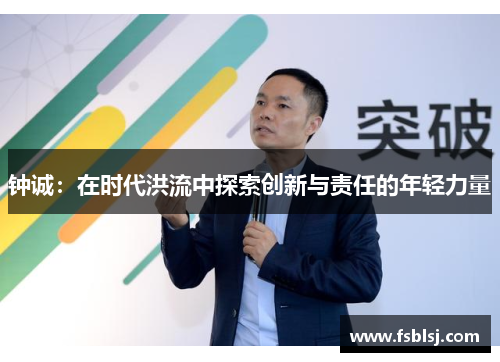 钟诚：在时代洪流中探索创新与责任的年轻力量
